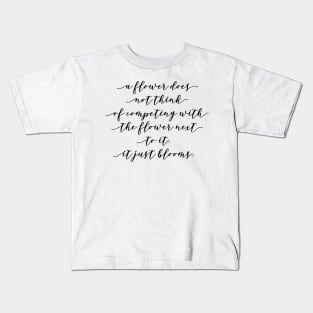 a flower does not think of competing with the flowers next to it it just blooms Kids T-Shirt